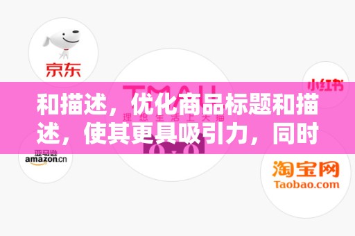 和描述，优化商品标题和描述，使其更具吸引力，同时包含关键词，有助于提高商品的搜索排名。此外，确保商品描述详细、准确，有助于增加买家的信任度