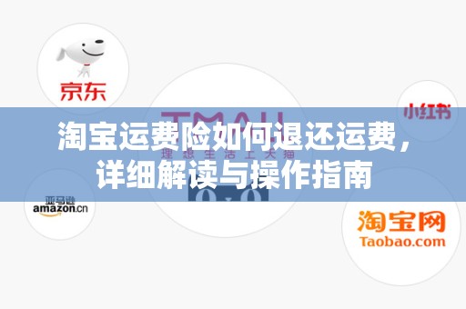 淘宝运费险如何退还运费，详细解读与操作指南