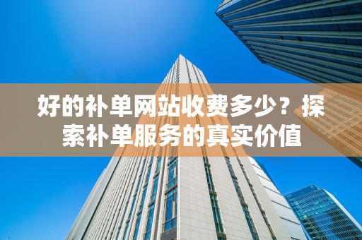 好的补单网站收费多少？探索补单服务的真实价值