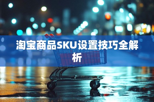 淘宝商品SKU设置技巧全解析