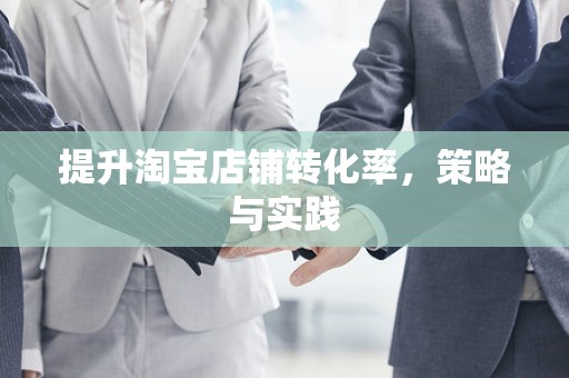 提升淘宝店铺转化率，策略与实践