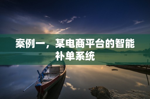 案例一，某电商平台的智能补单系统