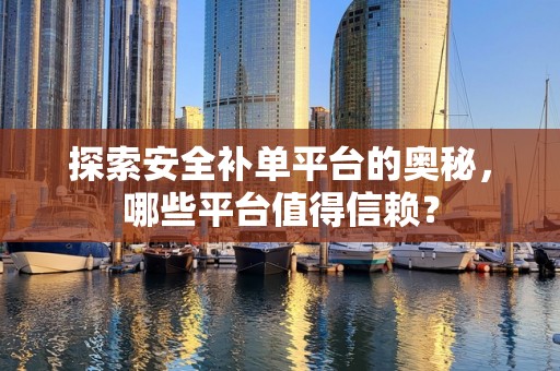 探索安全补单平台的奥秘，哪些平台值得信赖？