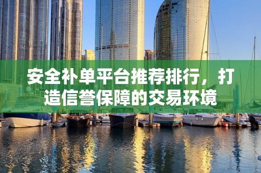 安全补单平台推荐排行，打造信誉保障的交易环境