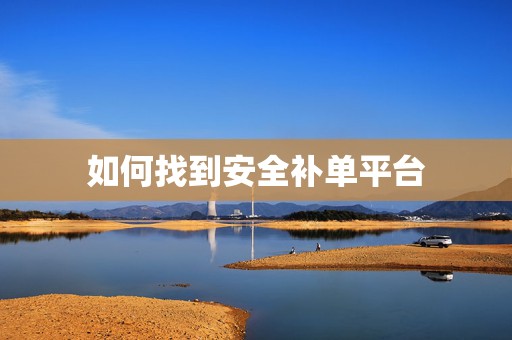 如何找到安全补单平台