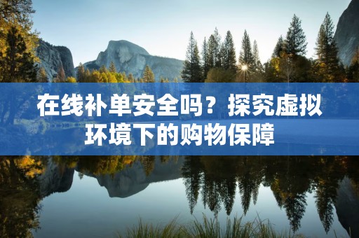 在线补单安全吗？探究虚拟环境下的购物保障