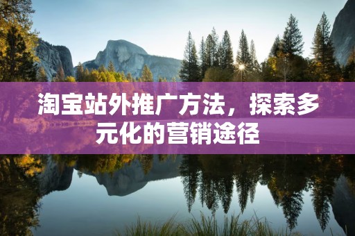 淘宝站外推广方法，探索多元化的营销途径