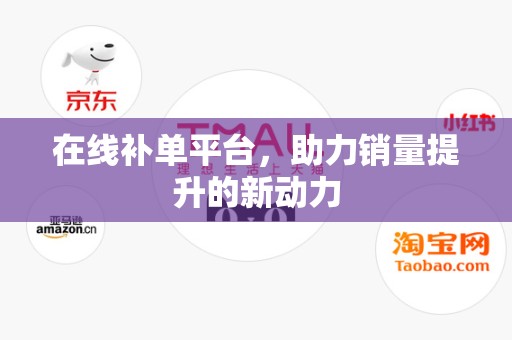 在线补单平台，助力销量提升的新动力