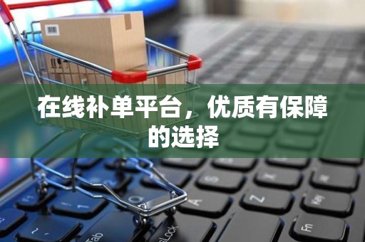 在线补单平台，优质有保障的选择