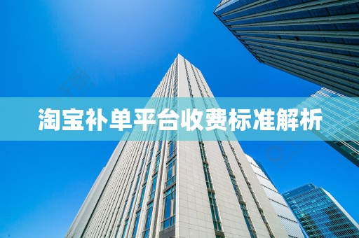 淘宝补单平台收费标准解析