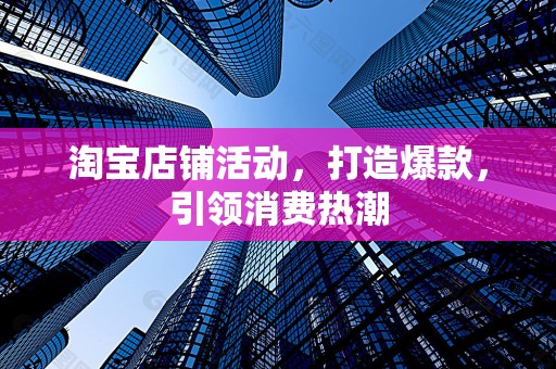淘宝店铺活动，打造爆款，引领消费热潮