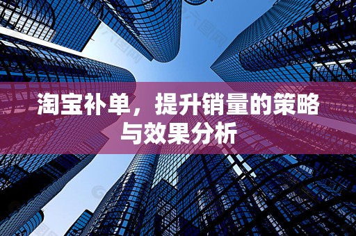 淘宝补单，提升销量的策略与效果分析
