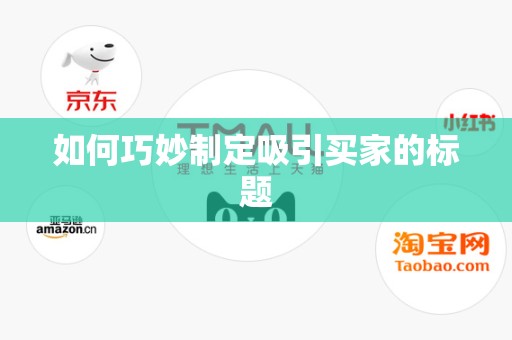 如何巧妙制定吸引买家的标题