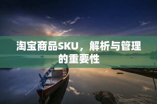 淘宝商品SKU，解析与管理的重要性