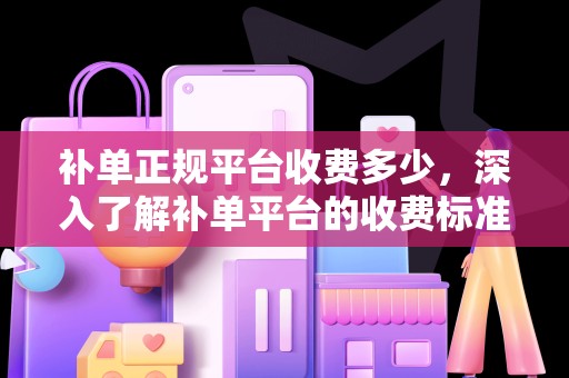 补单正规平台收费多少，深入了解补单平台的收费标准与服务质量