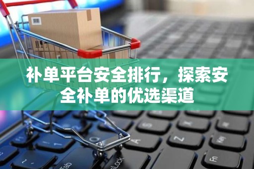 补单平台安全排行，探索安全补单的优选渠道