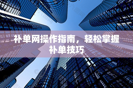 补单网操作指南，轻松掌握补单技巧