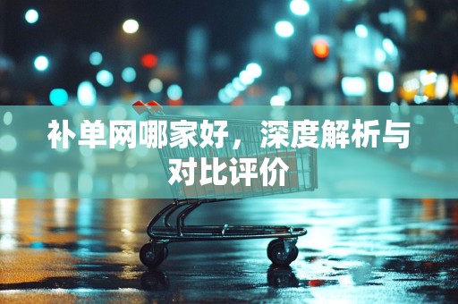 补单网哪家好，深度解析与对比评价