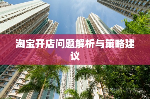 淘宝开店问题解析与策略建议