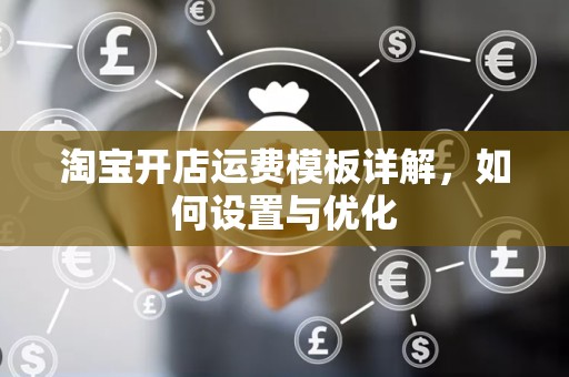淘宝开店运费模板详解，如何设置与优化
