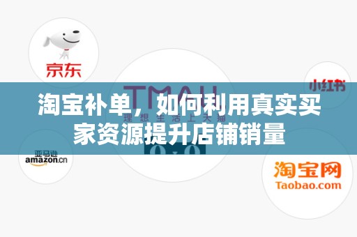 淘宝补单，如何利用真实买家资源提升店铺销量