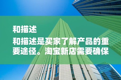 和描述
和描述是买家了解产品的重要途径。淘宝新店需要确保产品标题和描述准确、详细、清晰，突出产品的卖点和特点。同时，关键词的布局也非常重要，有助于提高产品在搜索中的排名