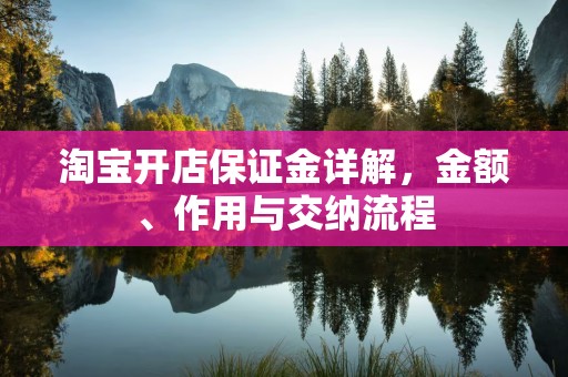 淘宝开店保证金详解，金额、作用与交纳流程