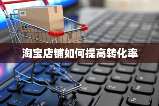 淘宝店铺如何提高转化率