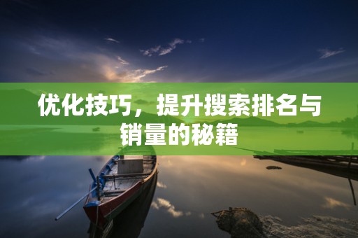 优化技巧，提升搜索排名与销量的秘籍