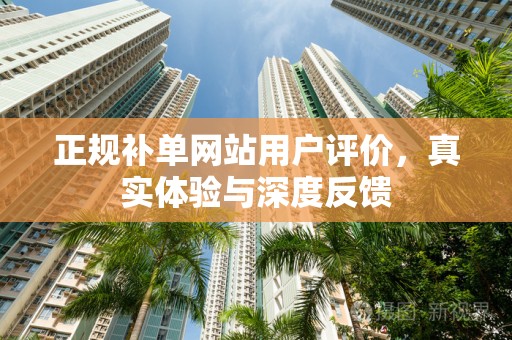 正规补单网站用户评价，真实体验与深度反馈