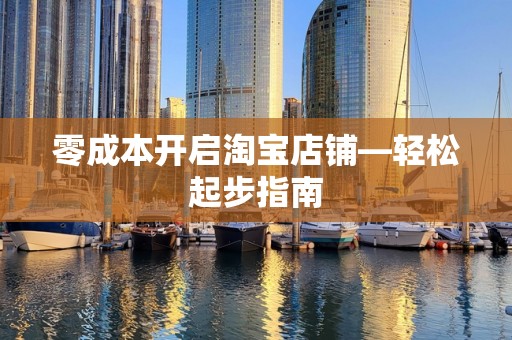 零成本开启淘宝店铺—轻松起步指南