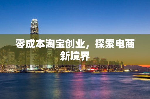 零成本淘宝创业，探索电商新境界