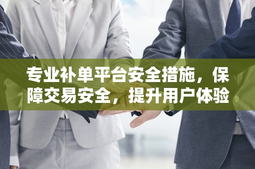 专业补单平台安全措施，保障交易安全，提升用户体验