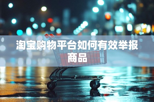 淘宝购物平台如何有效举报商品