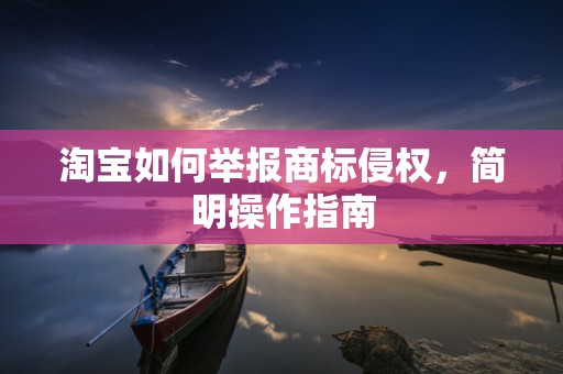 淘宝如何举报商标侵权，简明操作指南
