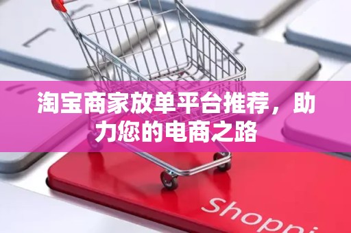 淘宝商家放单平台推荐，助力您的电商之路