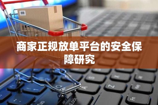 商家正规放单平台的安全保障研究