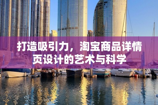 打造吸引力，淘宝商品详情页设计的艺术与科学