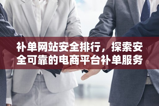 补单网站安全排行，探索安全可靠的电商平台补单服务