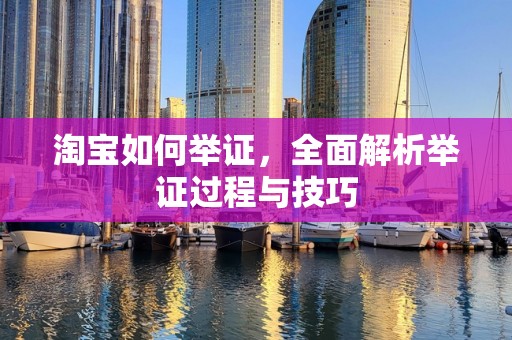 淘宝如何举证，全面解析举证过程与技巧