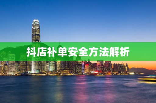 抖店补单安全方法解析