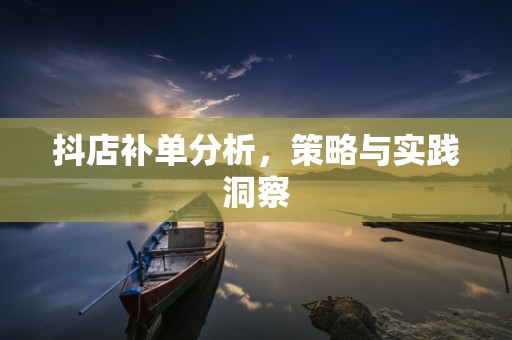 抖店补单分析，策略与实践洞察