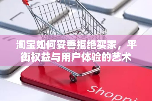 淘宝如何妥善拒绝买家，平衡权益与用户体验的艺术