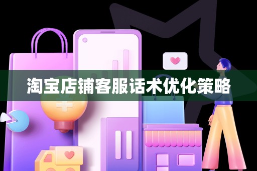 淘宝店铺客服话术优化策略
