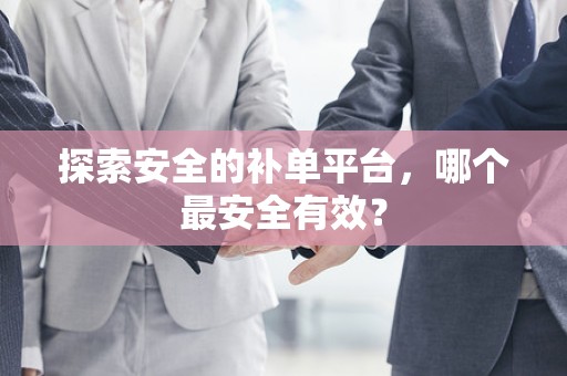 探索安全的补单平台，哪个最安全有效？