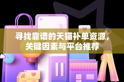 寻找靠谱的天猫补单资源，关键因素与平台推荐
