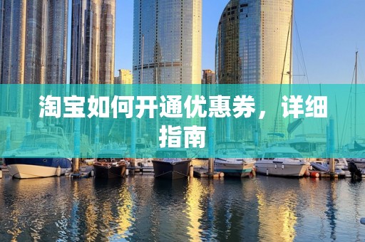 淘宝如何开通优惠券，详细指南