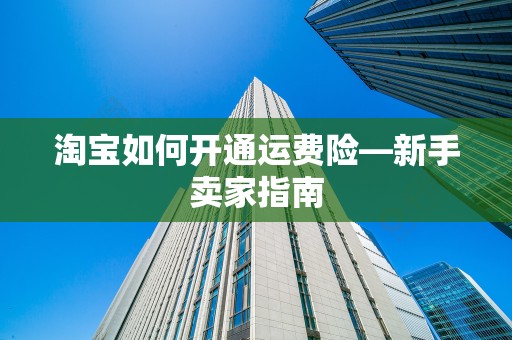 淘宝如何开通运费险—新手卖家指南