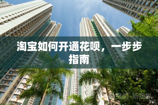 淘宝如何开通花呗，一步步指南