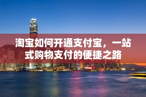 淘宝如何开通支付宝，一站式购物支付的便捷之路
